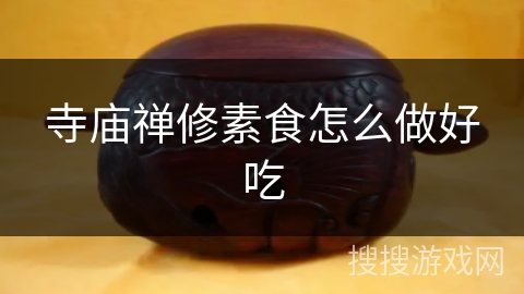 寺庙禅修素食怎么做好吃 寺庙禅修素食怎么做好吃