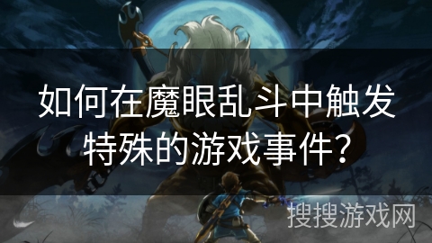 如何在魔眼乱斗中触发特殊的游戏事件? 如何在魔眼乱斗中触发特殊的游戏事件?