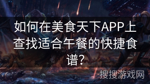 如何在美食天下APP上查找适合午餐的快捷食谱? 如何在美食天下APP上查找适合午餐的快捷食谱?