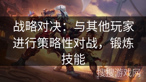 战略对决:与其他玩家进行策略性对战,锻炼技能 战略对决:与其他玩家进行策略性对战,锻炼技能