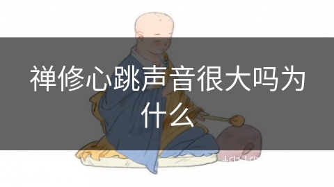 禅修心跳声音很大吗为什么 禅修心跳声音很大吗为什么