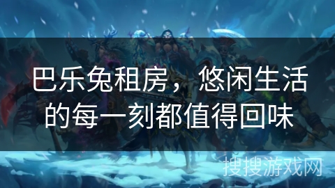 巴乐兔租房,悠闲生活的每一刻都值得回味 巴乐兔租房,悠闲生活的每一刻都值得回味