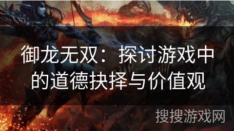 御龙无双:探讨游戏中的道德抉择与价值观 御龙无双:探讨游戏中的道德抉择与价值观
