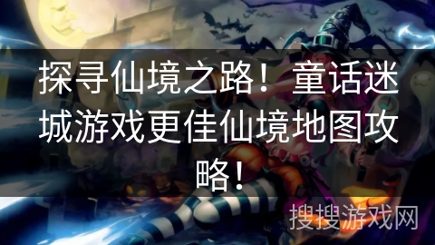 探寻仙境之路!童话迷城游戏更佳仙境地图攻略! 探寻仙境之路!童话迷城游戏更佳仙境地图攻略!