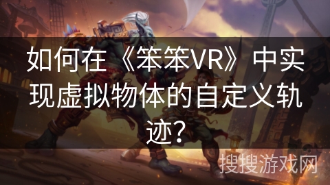 如何在《笨笨VR》中实现虚拟物体的自定义轨迹? 如何在《笨笨VR》中实现虚拟物体的自定义轨迹?