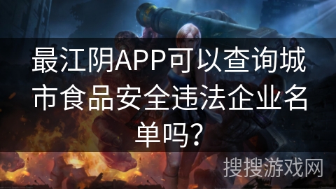 最江阴APP可以查询城市食品安全违法企业名单吗? 最江阴APP可以查询城市食品安全违法企业名单吗?