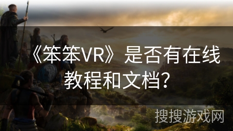 《笨笨VR》是否有在线教程和文档? 《笨笨VR》是否有在线教程和文档?