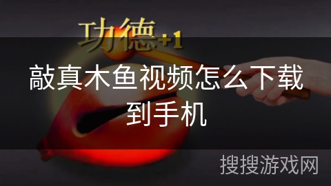 敲真木鱼视频怎么下载到手机 敲真木鱼视频怎么下载到手机