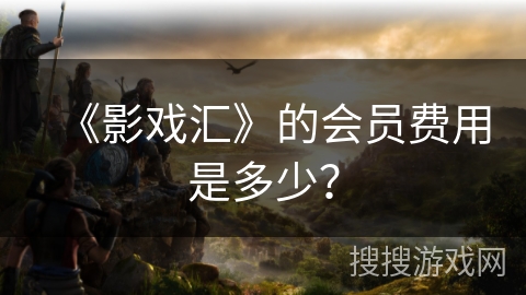 《影戏汇》的会员费用是多少？
