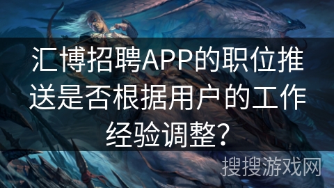 汇博招聘APP的职位推送是否根据用户的工作经验调整? 汇博招聘APP的职位推送是否根据用户的工作经验调整?