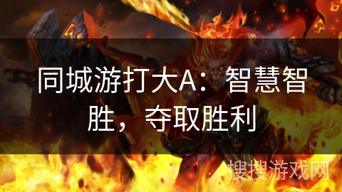 同城游打大A:智慧智胜,夺取胜利 同城游打大A:智慧智胜,夺取胜利