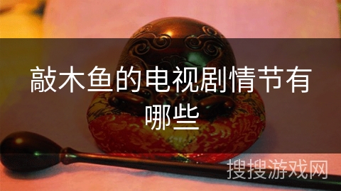 敲木鱼的电视剧情节有哪些 敲木鱼的电视剧情节有哪些