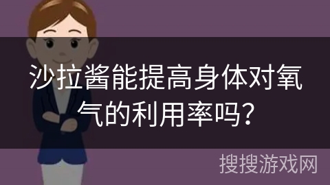 沙拉酱能提高身体对氧气的利用率吗? 沙拉酱能提高身体对氧气的利用率吗?