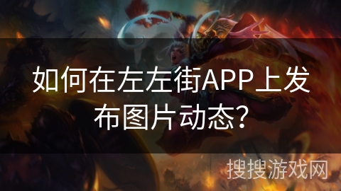如何在左左街APP上发布图片动态? 如何在左左街APP上发布图片动态?