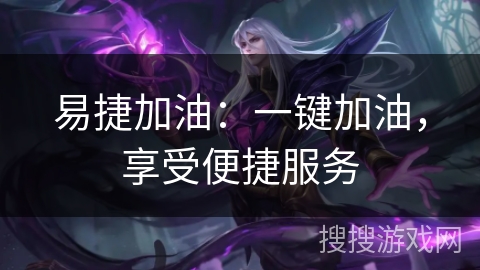 易捷加油:一键加油,享受便捷服务 易捷加油:一键加油,享受便捷服务