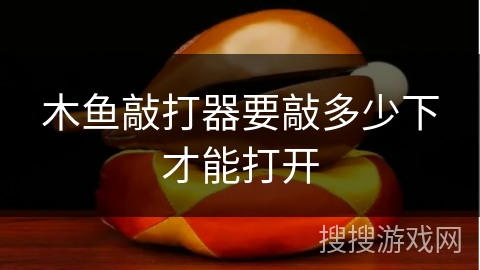 木鱼敲打器要敲多少下才能打开 木鱼敲打器要敲多少下才能打开
