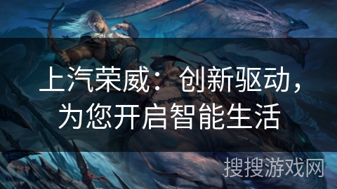 上汽荣威:创新驱动,为您开启智能生活 上汽荣威:创新驱动,为您开启智能生活