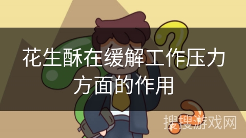 花生酥在缓解工作压力方面的作用 花生酥在缓解工作压力方面的作用
