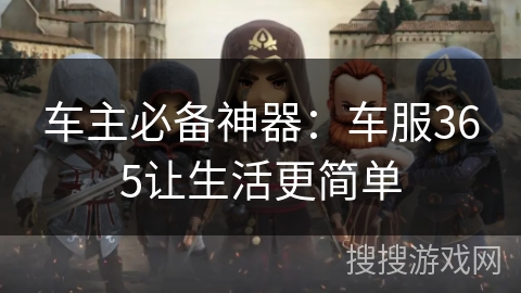 车主必备神器:车服365让生活更简单 车主必备神器:车服365让生活更简单