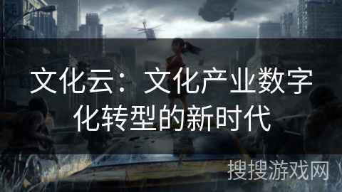 文化云：文化产业数字化转型的新时代