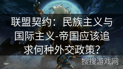 联盟契约:民族主义与国际主义-帝国应该追求何种外交政策? 联盟契约:民族主义与国际主义-帝国应该追求何种外交政策?