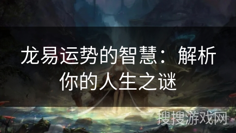 龙易运势的智慧:解析你的人生之谜 龙易运势的智慧:解析你的人生之谜