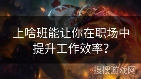 上啥班能让你在职场中提升工作效率？