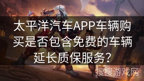 太平洋汽车APP车辆购买是否包含免费的车辆延长质保服务？