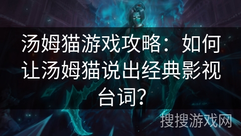 汤姆猫游戏攻略：如何让汤姆猫说出经典影视台词？