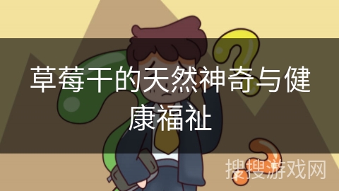 草莓干的天然神奇与健康福祉