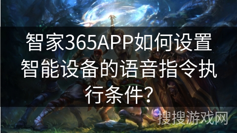 智家365APP如何设置智能设备的语音指令执行条件? 智家365APP如何设置智能设备的语音指令执行条件?