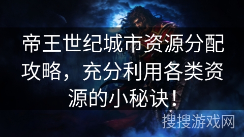 帝王世纪城市资源分配攻略,充分利用各类资源的小秘诀! 帝王世纪城市资源分配攻略,充分利用各类资源的小秘诀!