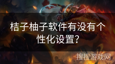 桔子柚子软件有没有个性化设置？