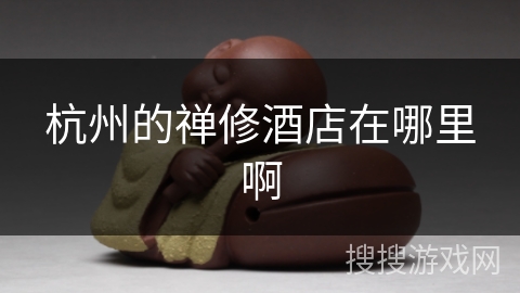 杭州的禅修酒店在哪里啊 杭州的禅修酒店在哪里啊