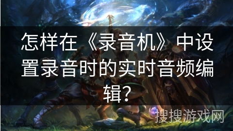 怎样在《录音机》中设置录音时的实时音频编辑？
