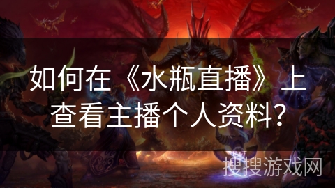 如何在《水瓶直播》上查看主播个人资料? 如何在《水瓶直播》上查看主播个人资料?