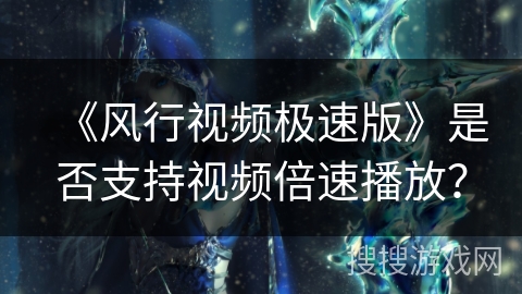 《风行视频极速版》是否支持视频倍速播放? 《风行视频极速版》是否支持视频倍速播放?