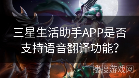 三星生活助手APP是否支持语音翻译功能? 三星生活助手APP是否支持语音翻译功能?