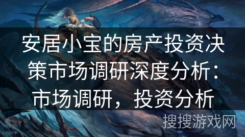 安居小宝的房产投资决策市场调研深度分析：市场调研，投资分析