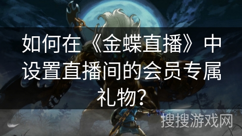 如何在《金蝶直播》中设置直播间的会员专属礼物? 如何在《金蝶直播》中设置直播间的会员专属礼物?