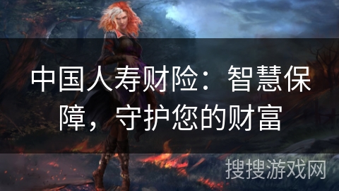 中国人寿财险:智慧保障,守护您的财富 中国人寿财险:智慧保障,守护您的财富