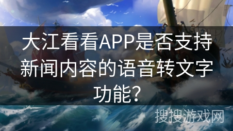 大江看看APP是否支持新闻内容的语音转文字功能？