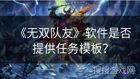 《无双队友》软件是否提供任务模板? 《无双队友》软件是否提供任务模板?