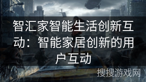 智汇家智能生活创新互动:智能家居创新的用户互动 智汇家智能生活创新互动:智能家居创新的用户互动