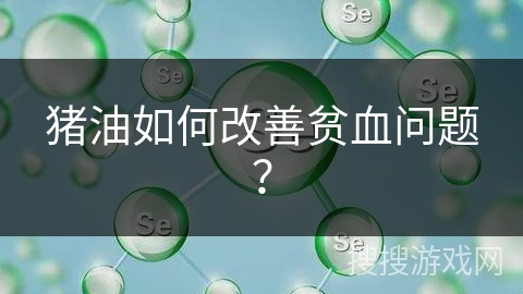 猪油如何改善贫血问题?