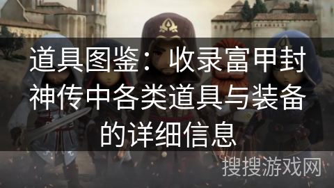 道具图鉴:收录富甲封神传中各类道具与装备的详细信息 道具图鉴:收录富甲封神传中各类道具与装备的详细信息