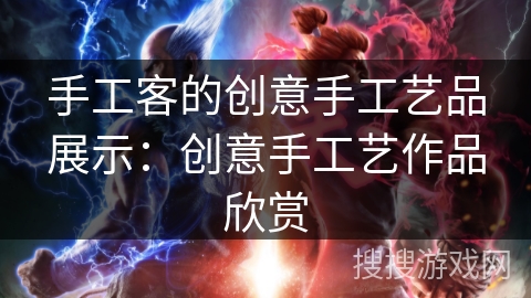 手工客的创意手工艺品展示:创意手工艺作品欣赏 手工客的创意手工艺品展示:创意手工艺作品欣赏
