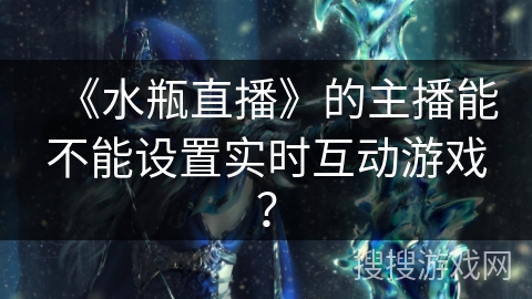 《水瓶直播》的主播能不能设置实时互动游戏？