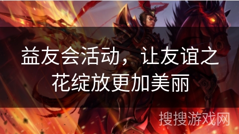 益友会活动，让友谊之花绽放更加美丽