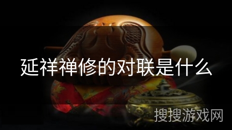 延祥禅修的对联是什么 延祥禅修的对联是什么